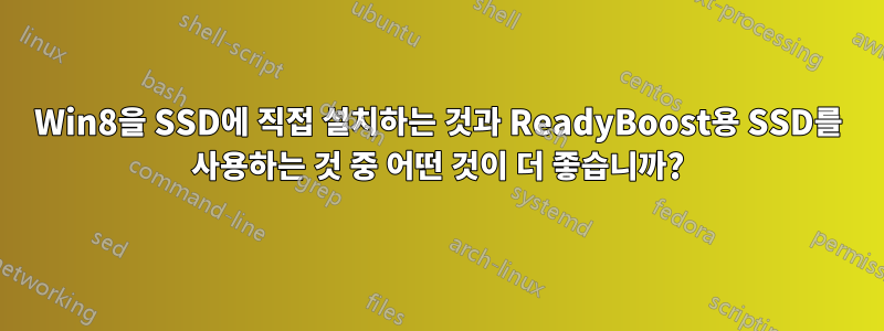 Win8을 SSD에 직접 설치하는 것과 ReadyBoost용 SSD를 사용하는 것 중 어떤 것이 더 좋습니까?