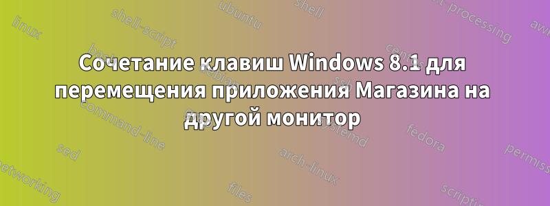 Сочетание клавиш Windows 8.1 для перемещения приложения Магазина на другой монитор