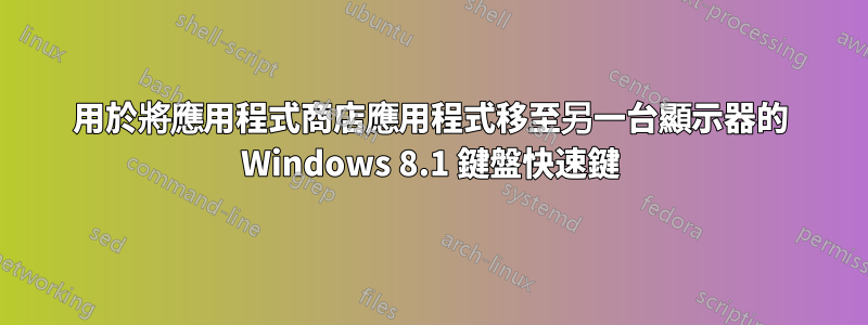 用於將應用程式商店應用程式移至另一台顯示器的 Windows 8.1 鍵盤快速鍵