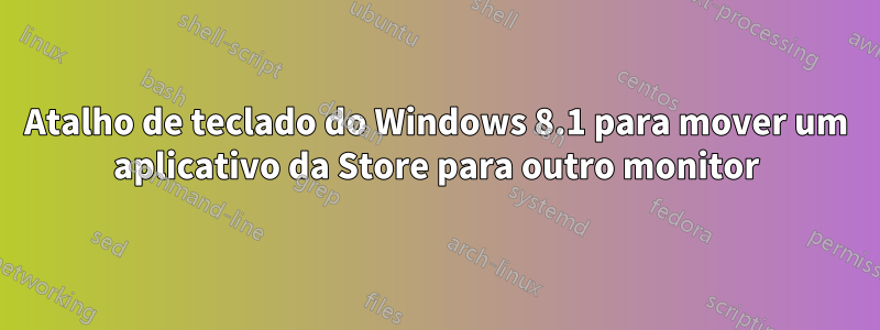 Atalho de teclado do Windows 8.1 para mover um aplicativo da Store para outro monitor