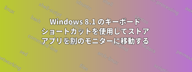 Windows 8.1 のキーボード ショートカットを使用してストア アプリを別のモニターに移動する