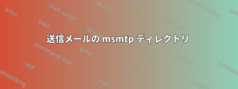 送信メールの msmtp ディレクトリ