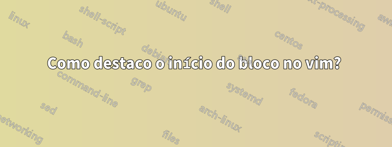 Como destaco o início do bloco no vim?