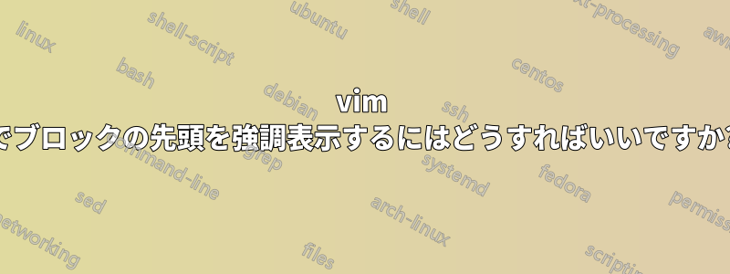 vim でブロックの先頭を強調表示するにはどうすればいいですか?