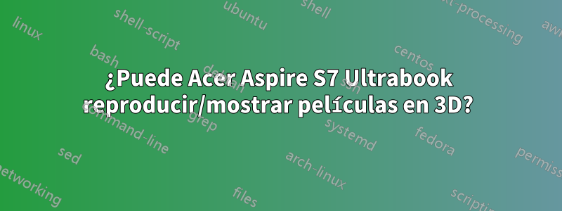 ¿Puede Acer Aspire S7 Ultrabook reproducir/mostrar películas en 3D?