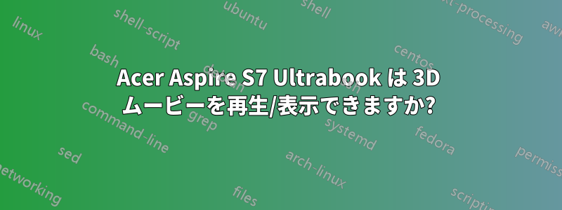 Acer Aspire S7 Ultrabook は 3D ムービーを再生/表示できますか?