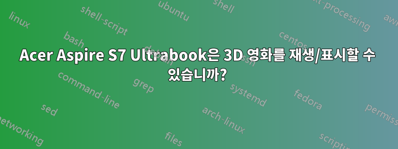 Acer Aspire S7 Ultrabook은 3D 영화를 재생/표시할 수 있습니까?