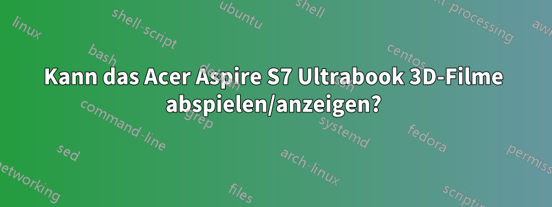 Kann das Acer Aspire S7 Ultrabook 3D-Filme abspielen/anzeigen?