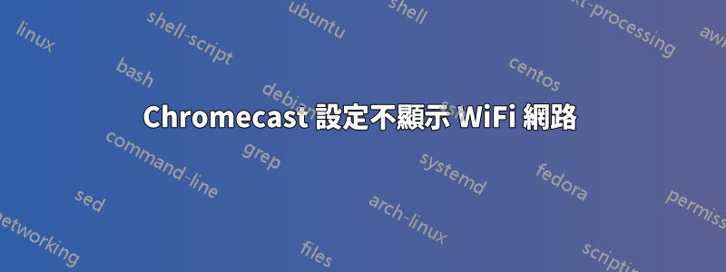 Chromecast 設定不顯示 WiFi 網路