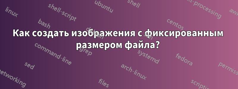 Как создать изображения с фиксированным размером файла?