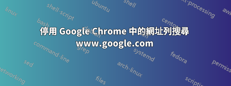 停用 Google Chrome 中的網址列搜尋 www.google.com