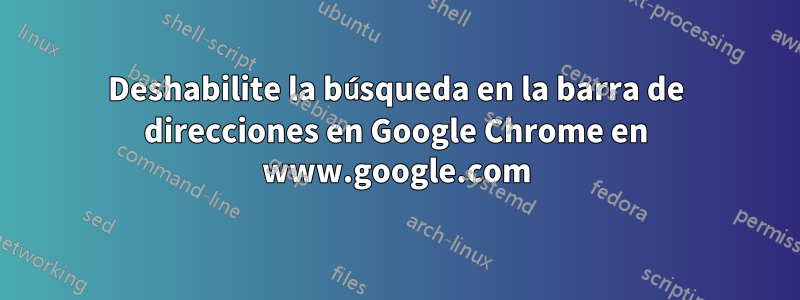 Deshabilite la búsqueda en la barra de direcciones en Google Chrome en www.google.com