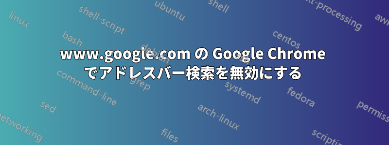 www.google.com の Google Chrome でアドレスバー検索を無効にする