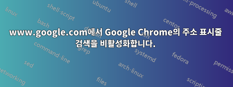 www.google.com에서 Google Chrome의 주소 표시줄 검색을 비활성화합니다.