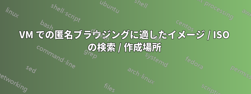 VM での匿名ブラウジングに適したイメージ / ISO の検索 / 作成場所