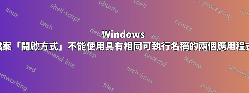 Windows 檔案「開啟方式」不能使用具有相同可執行名稱的兩個應用程式