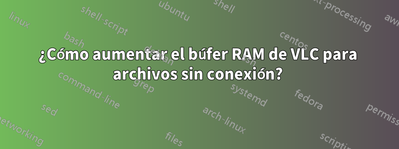 ¿Cómo aumentar el búfer RAM de VLC para archivos sin conexión?