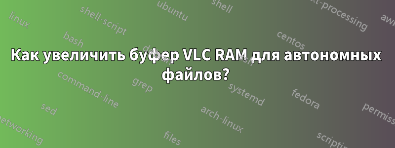 Как увеличить буфер VLC RAM для автономных файлов?