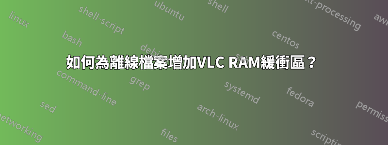 如何為離線檔案增加VLC RAM緩衝區？