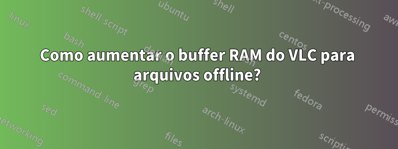 Como aumentar o buffer RAM do VLC para arquivos offline?