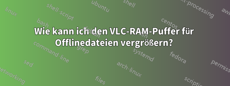 Wie kann ich den VLC-RAM-Puffer für Offlinedateien vergrößern?