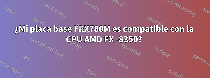 ¿Mi placa base FRX780M es compatible con la CPU AMD FX -8350?