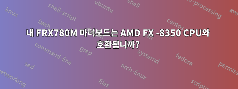 내 FRX780M 마더보드는 AMD FX -8350 CPU와 호환됩니까?