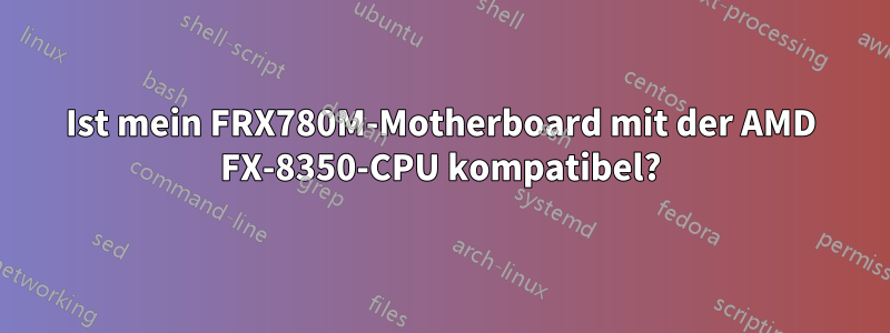 Ist mein FRX780M-Motherboard mit der AMD FX-8350-CPU kompatibel?