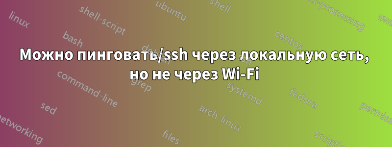 Можно пинговать/ssh через локальную сеть, но не через Wi-Fi