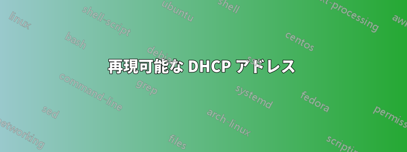 再現可能な DHCP アドレス