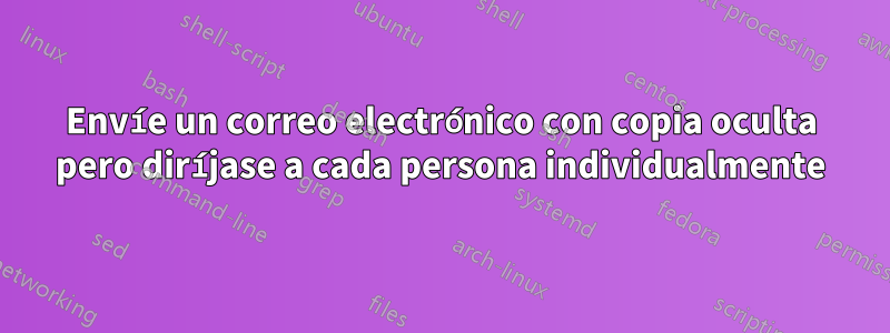 Envíe un correo electrónico con copia oculta pero diríjase a cada persona individualmente