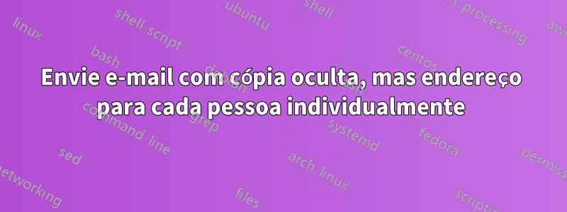 Envie e-mail com cópia oculta, mas endereço para cada pessoa individualmente