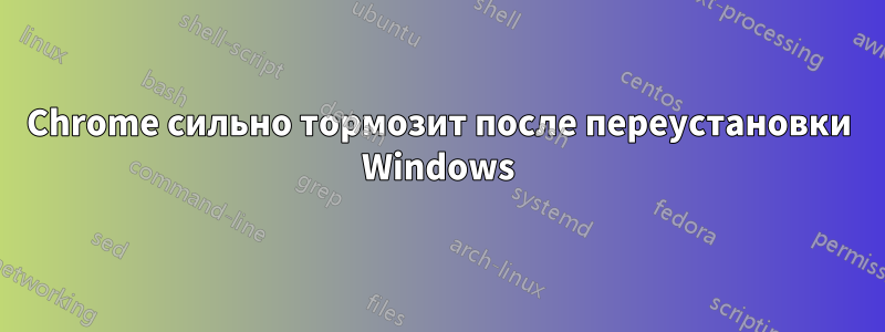 Chrome сильно тормозит после переустановки Windows