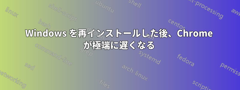 Windows を再インストールした後、Chrome が極端に遅くなる