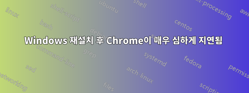 Windows 재설치 후 Chrome이 매우 심하게 지연됨