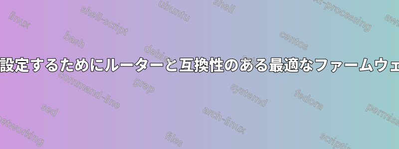 帯域幅の上限を設定するためにルーターと互換性のある最適なファームウェアは何ですか?