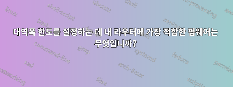 대역폭 한도를 설정하는 데 내 라우터에 가장 적합한 펌웨어는 무엇입니까?