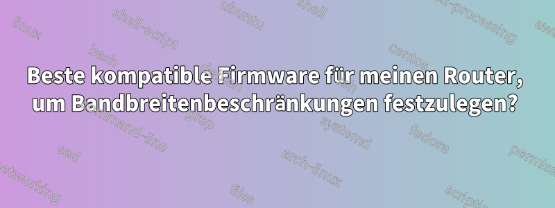 Beste kompatible Firmware für meinen Router, um Bandbreitenbeschränkungen festzulegen?