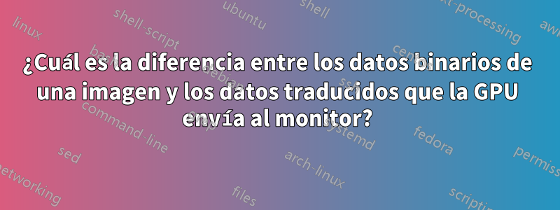 ¿Cuál es la diferencia entre los datos binarios de una imagen y los datos traducidos que la GPU envía al monitor?