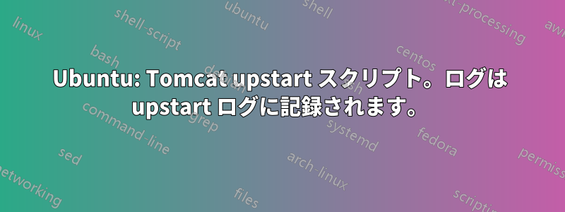 Ubuntu: Tomcat upstart スクリプト。ログは upstart ログに記録されます。