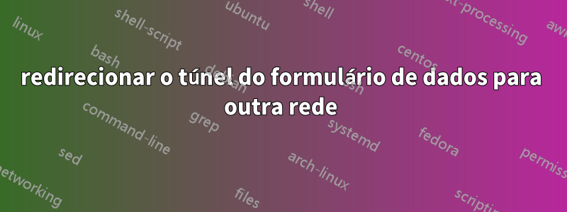 redirecionar o túnel do formulário de dados para outra rede