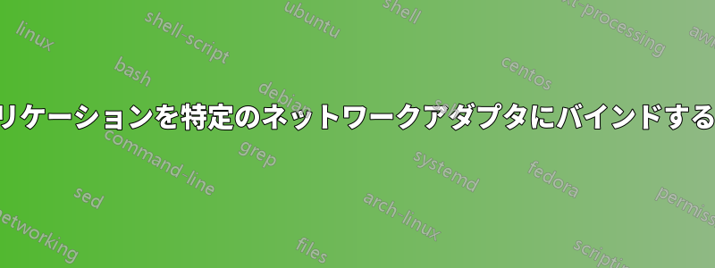 アプリケーションを特定のネットワークアダプタにバインドする方法