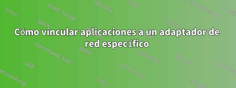 Cómo vincular aplicaciones a un adaptador de red específico