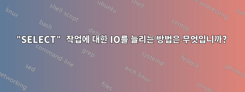 "SELECT" 작업에 대한 IO를 늘리는 방법은 무엇입니까?