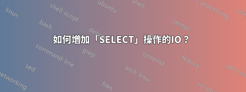 如何增加「SELECT」操作的IO？