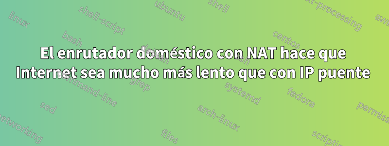 El enrutador doméstico con NAT hace que Internet sea mucho más lento que con IP puente