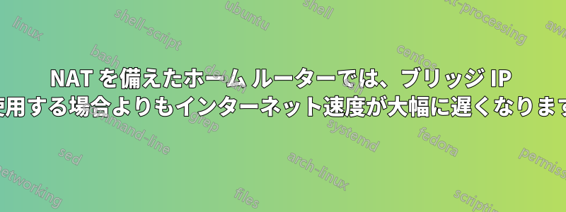 NAT を備えたホーム ルーターでは、ブリッジ IP を使用する場合よりもインターネット速度が大幅に遅くなります。