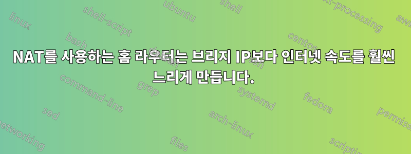 NAT를 사용하는 홈 라우터는 브리지 IP보다 인터넷 속도를 훨씬 느리게 만듭니다.