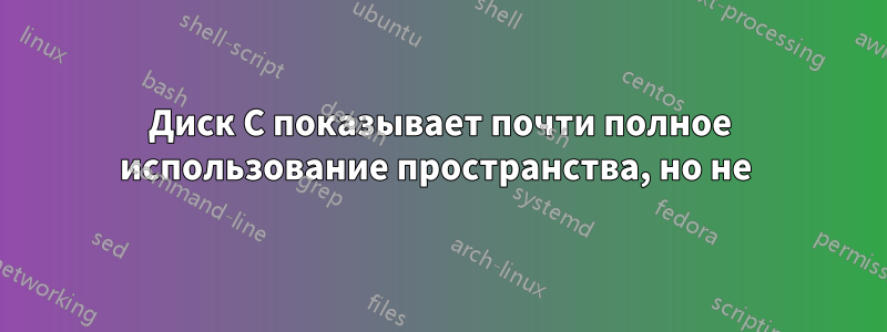 Диск C показывает почти полное использование пространства, но не 