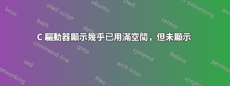 C 驅動器顯示幾乎已用滿空間，但未顯示